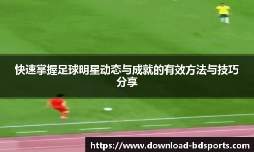 快速掌握足球明星动态与成就的有效方法与技巧分享