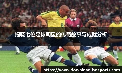 揭晓七位足球明星的传奇故事与成就分析