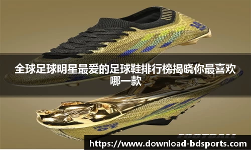 全球足球明星最爱的足球鞋排行榜揭晓你最喜欢哪一款
